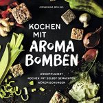 Kochen mit Aromabomben: Unkompliziert Kochen mit selbst gemachten Würzmischungen
